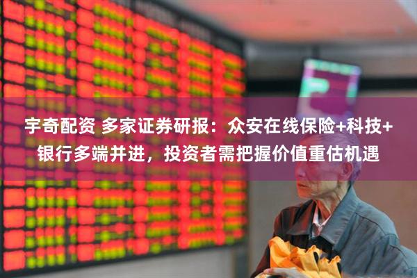 宇奇配资 多家证券研报：众安在线保险+科技+银行多端并进，投资者需把握价值重估机遇
