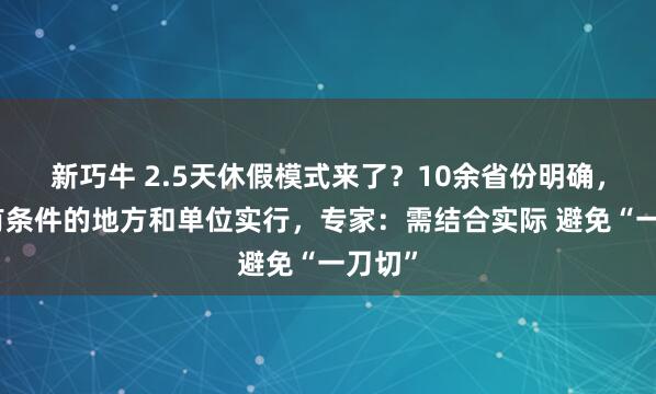 新巧牛 2.5天休假模式来了?10余省份明确,鼓励有条件的地方和单位实行,专家:需结合实际 避免“一刀切”