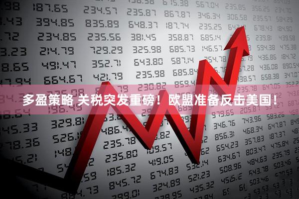 多盈策略 关税突发重磅！欧盟准备反击美国！
