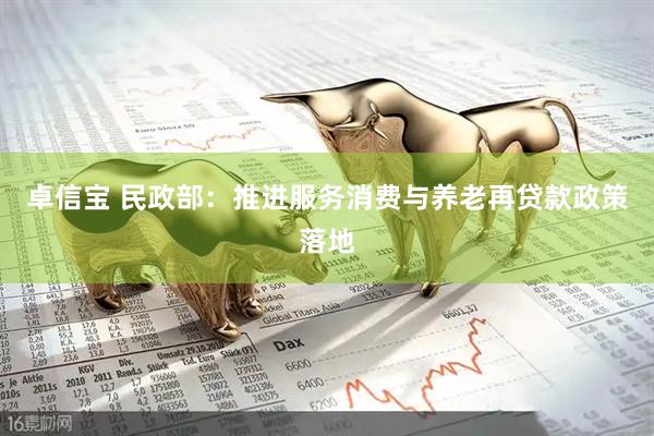 卓信宝 民政部：推进服务消费与养老再贷款政策落地