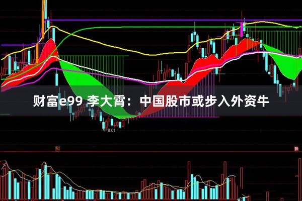 财富e99 李大霄：中国股市或步入外资牛