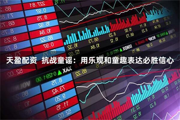 天盈配资  抗战童谣：用乐观和童趣表达必胜信心