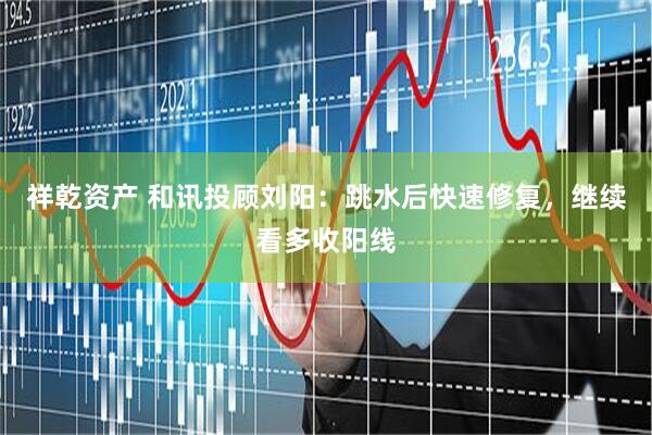 祥乾资产 和讯投顾刘阳：跳水后快速修复，继续看多收阳线