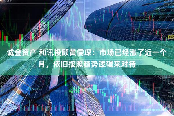 诚金资产 和讯投顾黄儒琛：市场已经涨了近一个月，依旧按照趋势逻辑来对待
