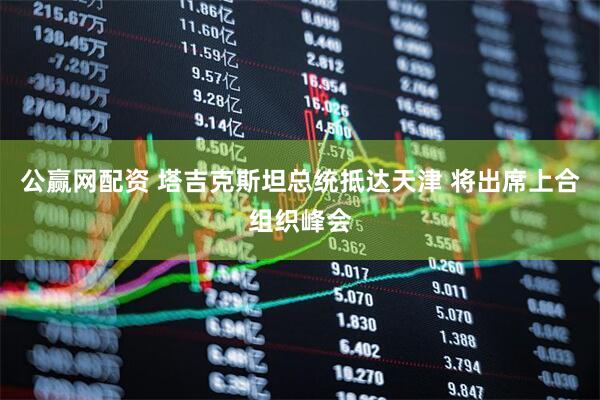 公赢网配资 塔吉克斯坦总统抵达天津 将出席上合组织峰会