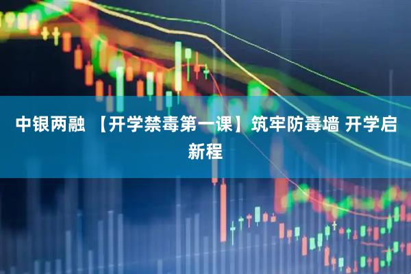 中银两融 【开学禁毒第一课】筑牢防毒墙 开学启新程