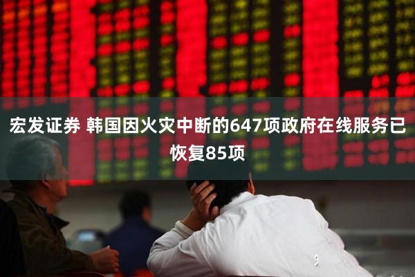 宏发证券 韩国因火灾中断的647项政府在线服务已恢复85项